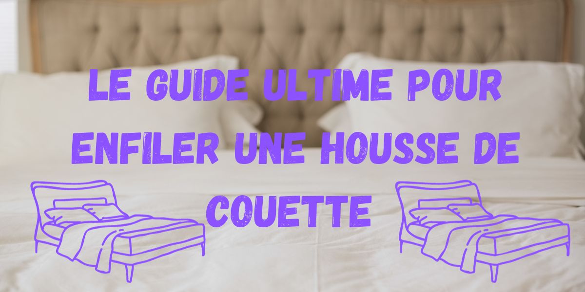 Le guide ultime pour enfiler une housse de couette !